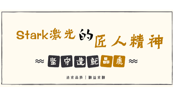 堅(jiān)守造就品質(zhì)，品牌起源追求——解讀Stark激光的匠人精神