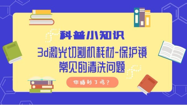 科普小知識,3d激光切割機耗材-保護鏡常見的清洗問題,你碰到了嗎？